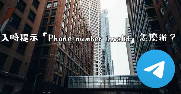 電報登入時提示「Phone number invalid」怎麼辦？
