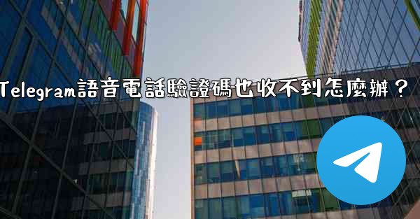Telegram語音電話驗證碼也收不到怎麼辦？