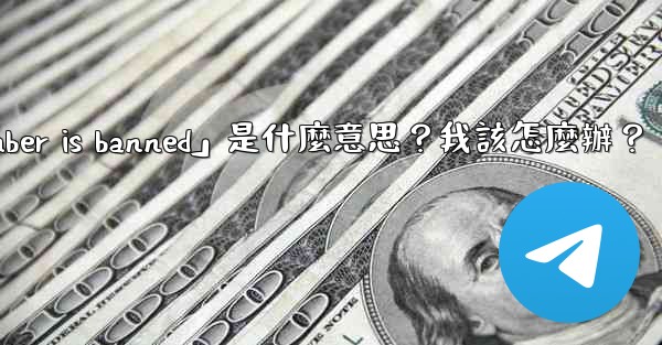 Telegram提示「This phone number is banned」是什麼意思？我該怎麼辦？