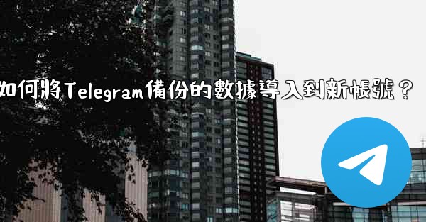 如何將Telegram備份的數據導入到新帳號？