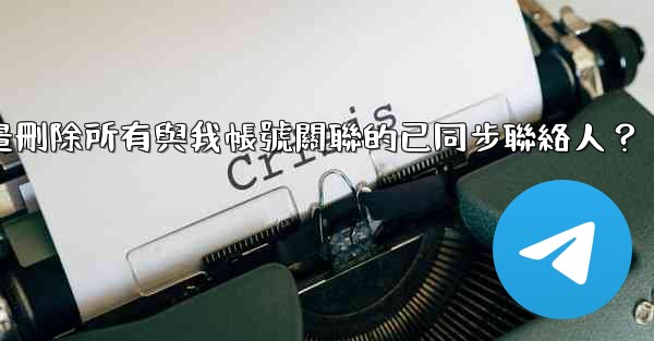 Telegram如何批量刪除所有與我帳號關聯的已同步聯絡人？