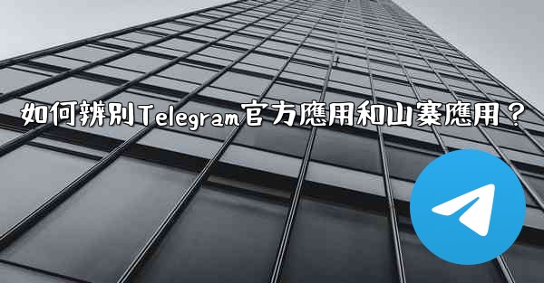 如何辨別Telegram官方應用和山寨應用？