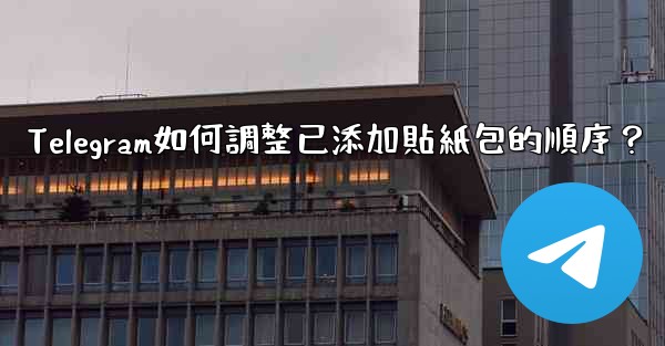 Telegram如何調整已添加貼紙包的順序？