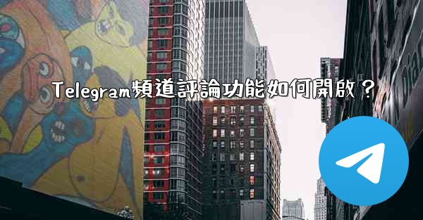Telegram頻道評論功能如何開啟？