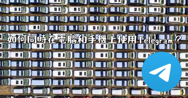 如何同時在電腦和手機上使用Telegram？