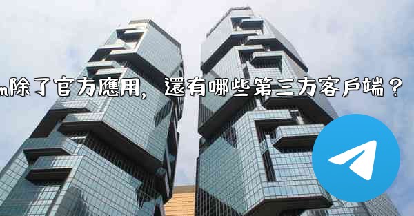Telegram除了官方應用，還有哪些第三方客戶端？