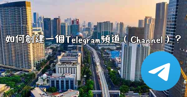 如何創建一個Telegram頻道（Channel）？