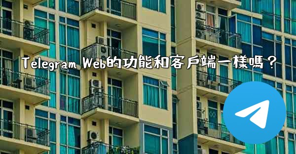 Telegram Web的功能和客戶端一樣嗎？