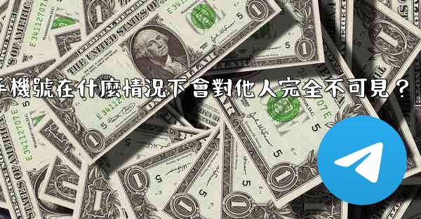 Telegram攻略，我的手機號在什麼情況下會對他人完全不可見？