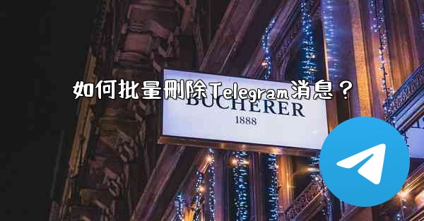 如何批量刪除Telegram消息？