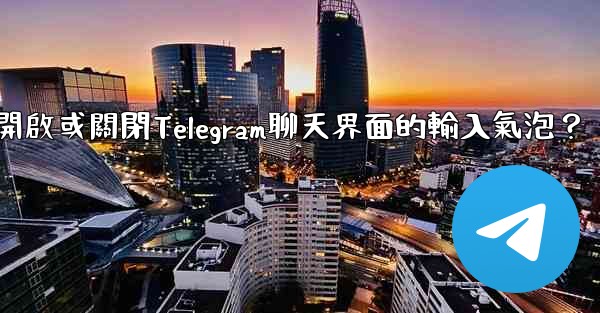 如何開啟或關閉Telegram聊天界面的輸入氣泡？