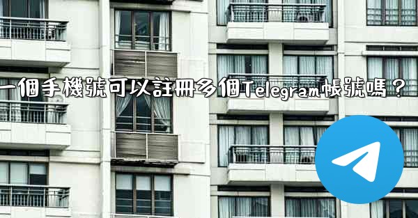 一個手機號可以註冊多個Telegram帳號嗎？