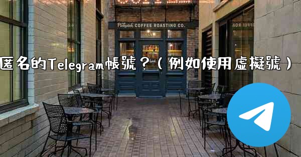 如何創建一個完全匿名的Telegram帳號？（例如使用虛擬號）