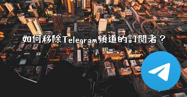 <b>如何移除Telegram頻道的訂閱者？</b>