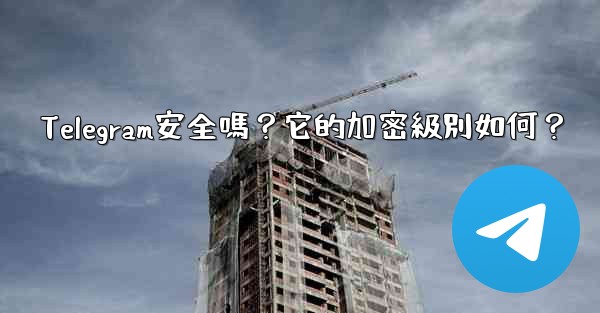 Telegram安全嗎？它的加密級別如何？