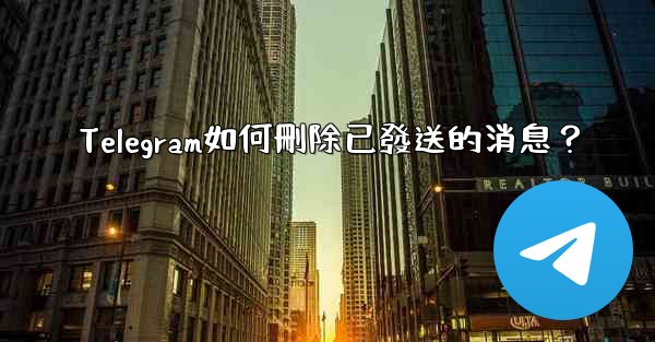 Telegram如何刪除已發送的消息？
