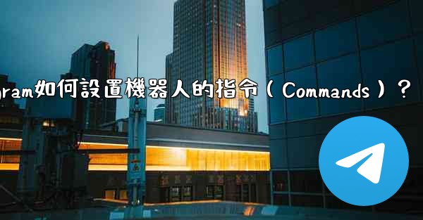 Telegram如何設置機器人的指令（Commands）？
