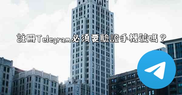 註冊Telegram必須要驗證手機號嗎？