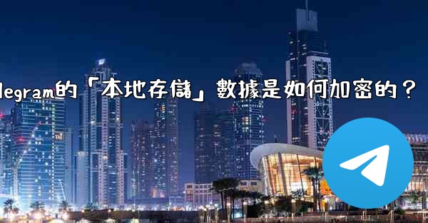 Telegram的「本地存儲」數據是如何加密的？