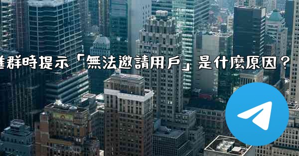 邀請Telegram好友進群時提示「無法邀請用戶」是什麼原因？