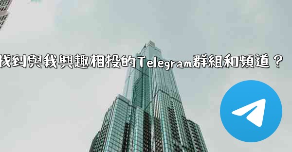 如何找到與我興趣相投的Telegram群組和頻道？