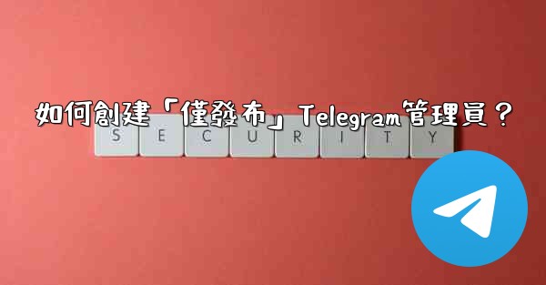 如何創建「僅發布」Telegram管理員？