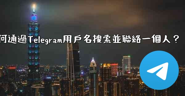 <b>如何通過Telegram用戶名搜索並聯絡一個人？</b>