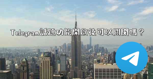 Telegram話題功能開啟後可以關閉嗎？