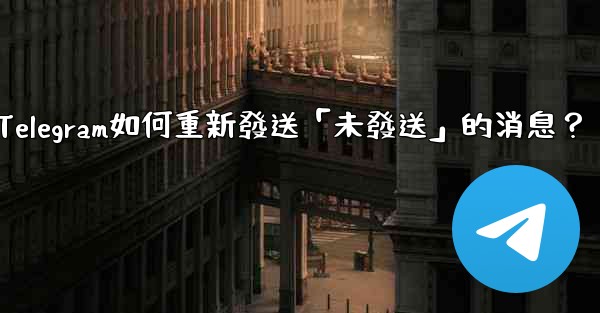 Telegram如何重新發送「未發送」的消息？