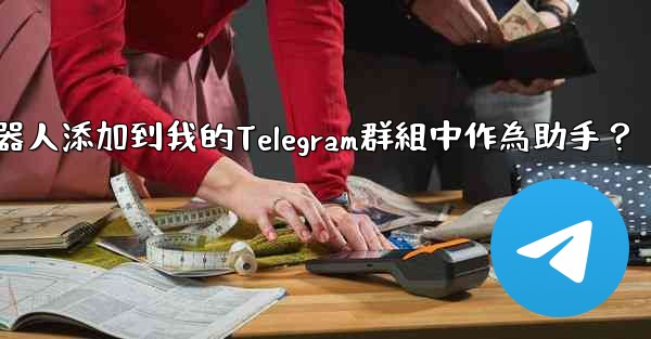 如何將Telegram機器人添加到我的Telegram群組中作為助手？