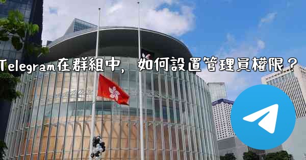 Telegram在群組中，如何設置管理員權限？