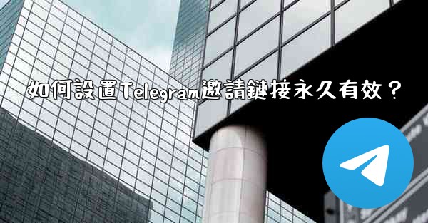 <b>如何設置Telegram邀請鏈接永久有效？</b>