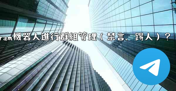 如何使用Telegram機器人進行群組管理（禁言、踢人）？