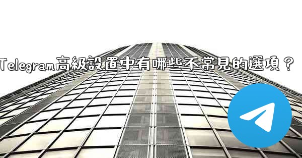 Telegram高級設置中有哪些不常見的選項？