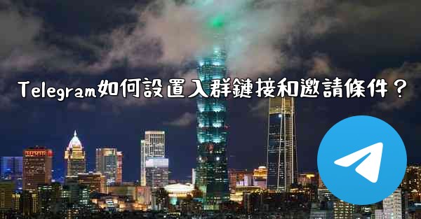Telegram如何設置入群鏈接和邀請條件？