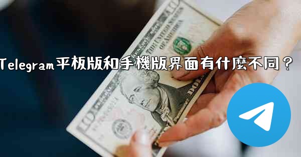 Telegram平板版和手機版界面有什麼不同？