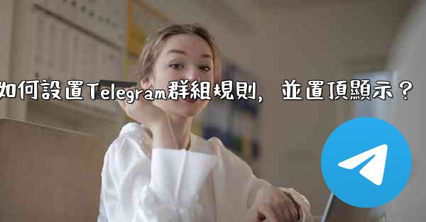如何設置Telegram群組規則，並置頂顯示？
