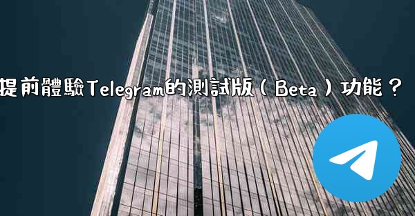 如何提前體驗Telegram的測試版（Beta）功能？