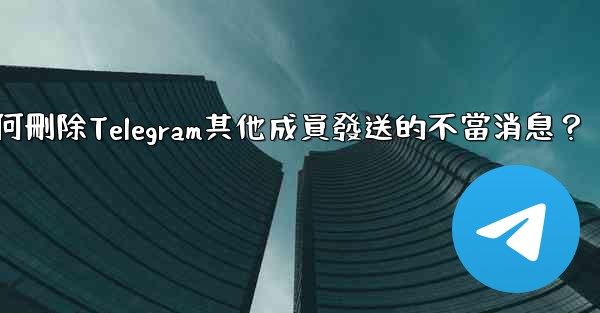 如何刪除Telegram其他成員發送的不當消息？