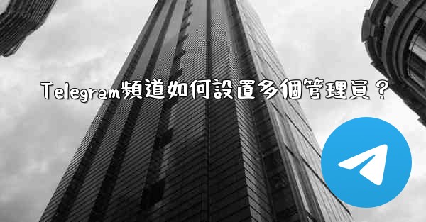 Telegram頻道如何設置多個管理員？