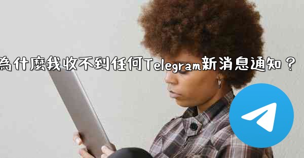 為什麼我收不到任何Telegram新消息通知？