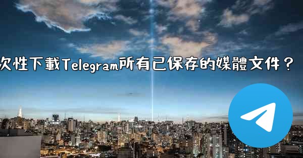 如何一次性下載Telegram所有已保存的媒體文件？