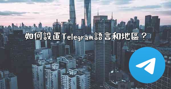 如何設置Telegram語言和地區？