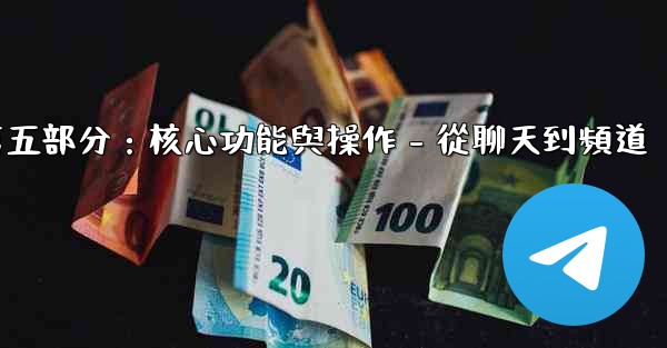 Telegram第五部分：核心功能與操作 - 從聊天到頻道