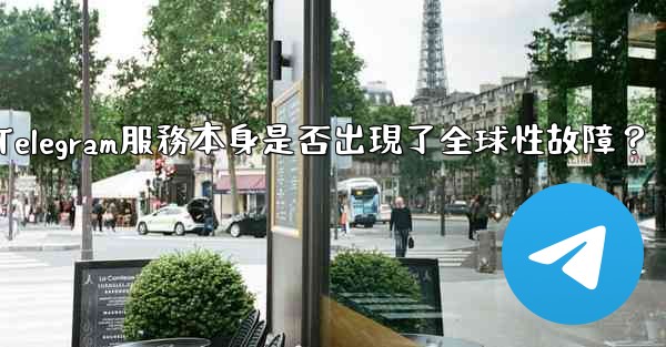 如何判斷Telegram服務本身是否出現了全球性故障？