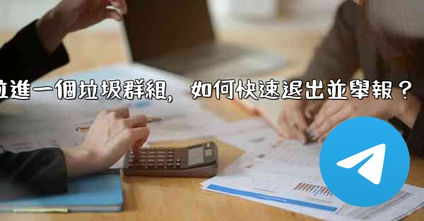 Telegram我被拉進一個垃圾群組，如何快速退出並舉報？