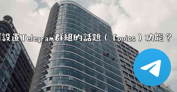 如何設置Telegram群組的話題（Topics）功能？