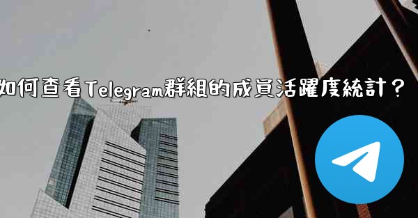 <b>如何查看Telegram群組的成員活躍度統計？</b>