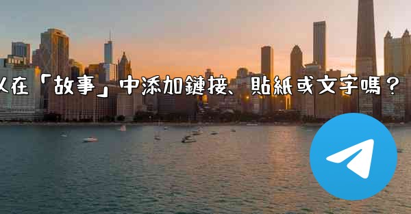 Telegram可以在「故事」中添加鏈接、貼紙或文字嗎？