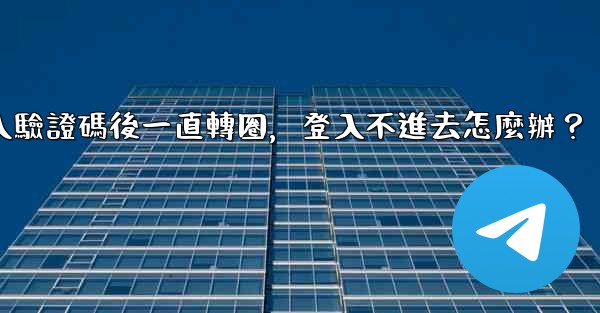 Telegram輸入驗證碼後一直轉圈，登入不進去怎麼辦？
